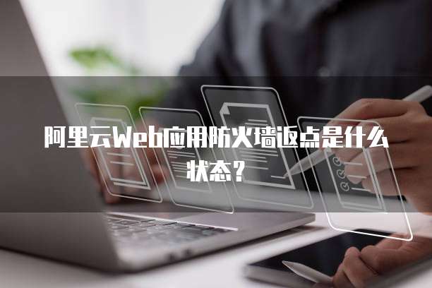 阿里云Web应用防火墙返点是什么状态?