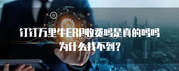 钉钉万里牛ERP收费吗是真的吗吗为什么找不到?