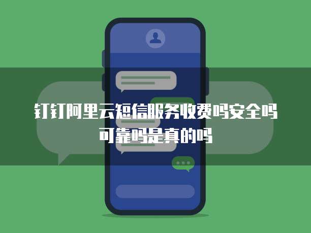 钉钉阿里云短信服务收费吗安全吗可靠吗是真的吗