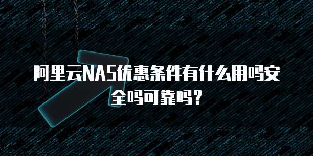 阿里云NAS优惠条件有什么用吗安全吗可靠吗?