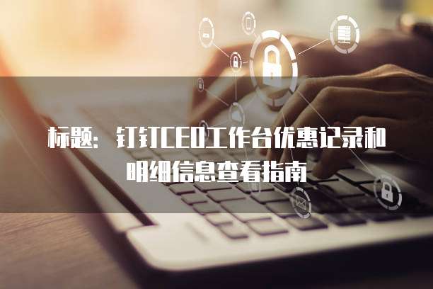 标题：钉钉CEO工作台优惠记录和明细信息查看指南