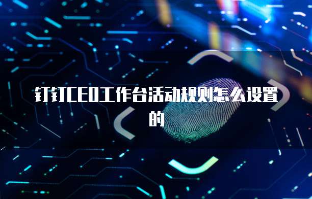 钉钉CEO工作台活动规则怎么设置的