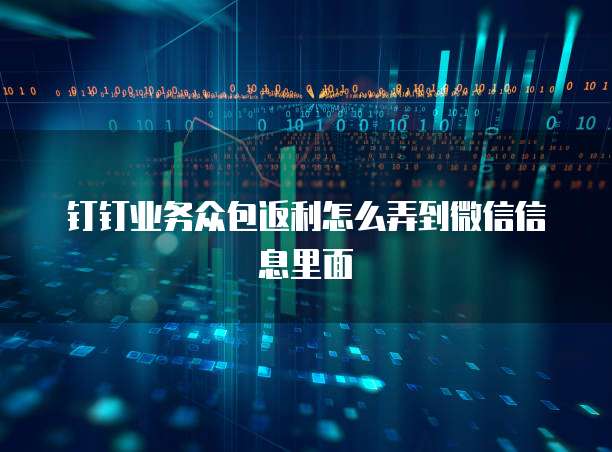 钉钉业务众包返利怎么弄到微信信息里面