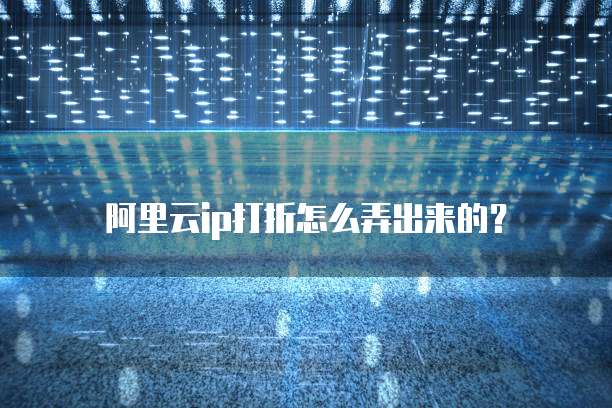 阿里云ip打折怎么弄出来的?