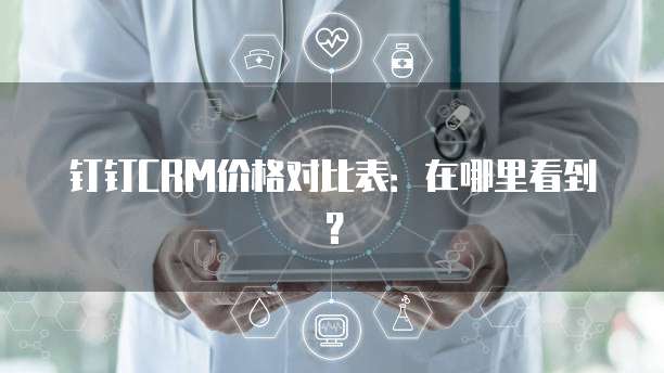 钉钉CRM价格对比表:在哪里看到?