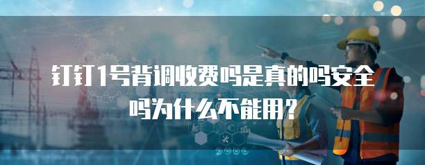 钉钉1号背调收费吗是真的吗安全吗为什么不能用?