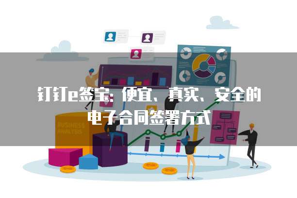 钉钉e签宝: 便宜、真实、安全的电子合同签署方式