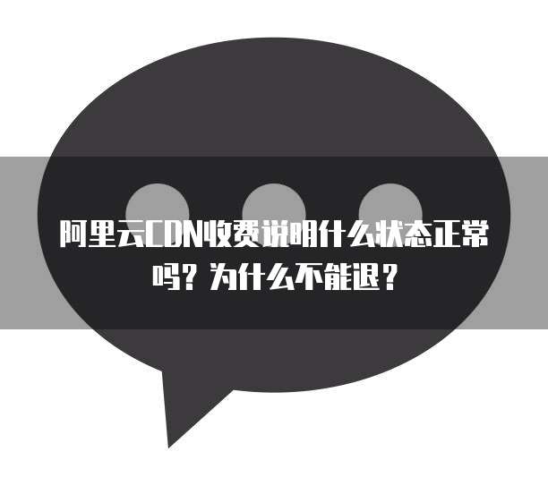 阿里云CDN收费说明什么状态正常吗？为什么不能退？