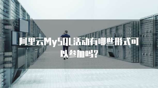阿里云MySQL活动有哪些形式可以参加吗？
