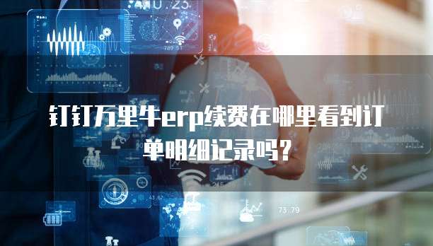 钉钉万里牛erp续费在哪里看到订单明细记录吗?