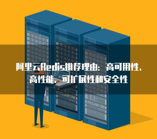 阿里云Redis推荐理由:高可用性、高性能、可扩展性和安全性