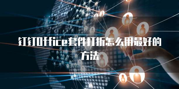 钉钉Office套件打折怎么用最好的方法