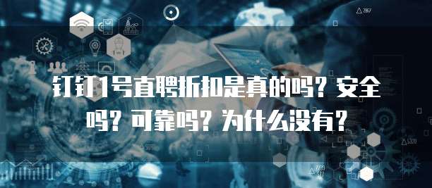 钉钉1号直聘折扣是真的吗?安全吗?可靠吗?为什么没有?