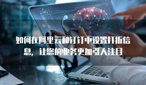 如何在阿里云和钉钉中设置打折信息,让您的业务更加引人注目