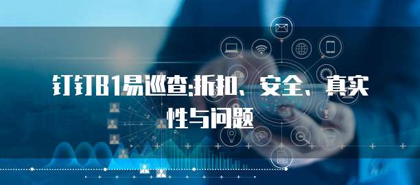 钉钉B1易巡查:折扣、安全、真实性与问题