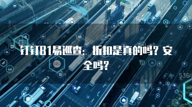 钉钉b1易巡查：折扣是真的吗？安全吗？