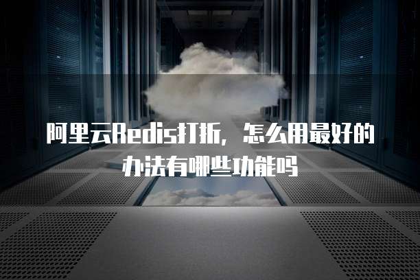 阿里云Redis打折,怎么用最好的办法有哪些功能吗