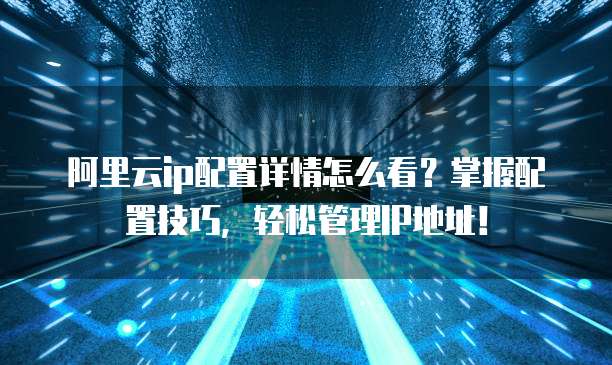 阿里云ip配置详情怎么看？掌握配置技巧，轻松管理IP地址！