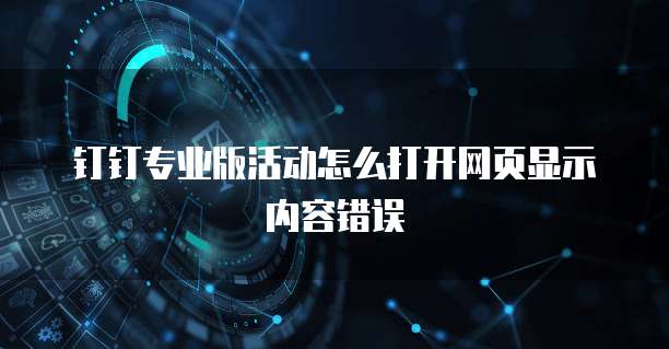 钉钉专业版活动怎么打开网页显示内容错误