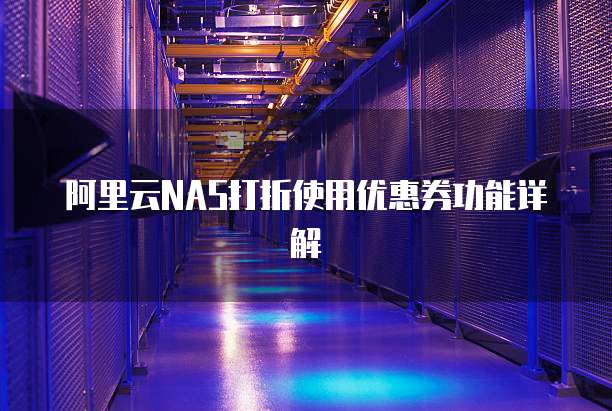 阿里云NAS打折使用优惠券功能详解