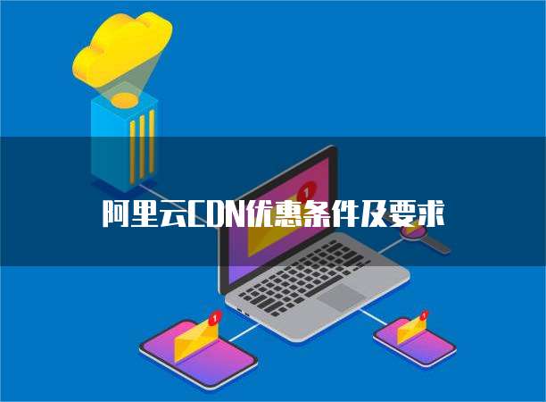 阿里云CDN优惠条件及要求