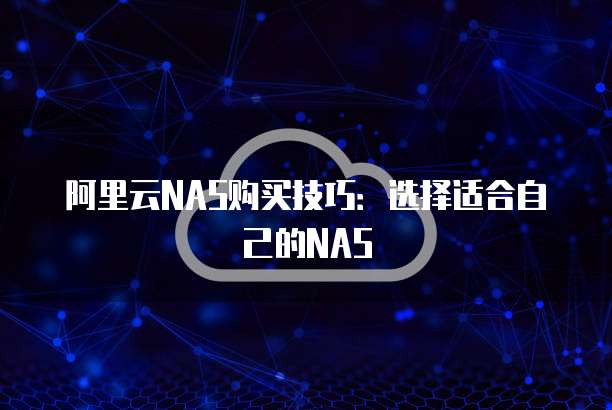阿里云NAS购买技巧：选择适合自己的NAS