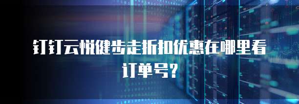钉钉云悦健步走折扣优惠在哪里看订单号?