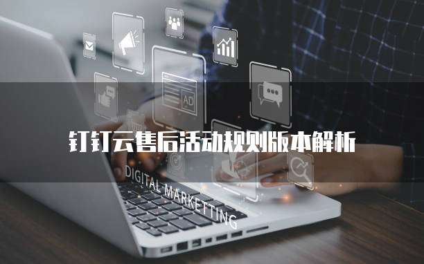 钉钉云售后活动规则版本解析