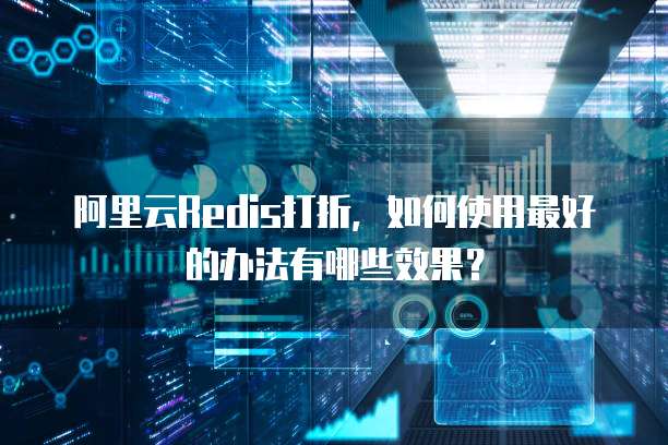 阿里云Redis打折,如何使用最好的办法有哪些效果?