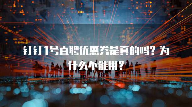 钉钉1号直聘优惠券是真的吗?为什么不能用?