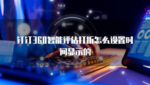 钉钉360智能评估打折怎么设置时间显示的