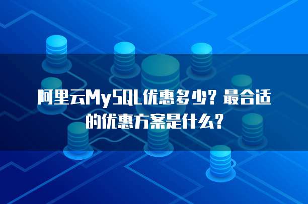 阿里云MySQL优惠多少?最合适的优惠方案是什么?