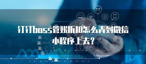 钉钉boss管账折扣怎么弄到微信小程序上去?