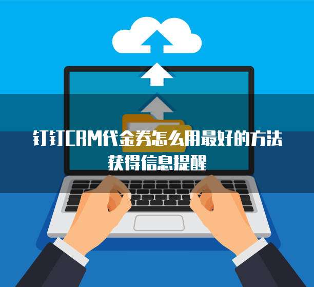 钉钉CRM代金券怎么用最好的方法获得信息提醒