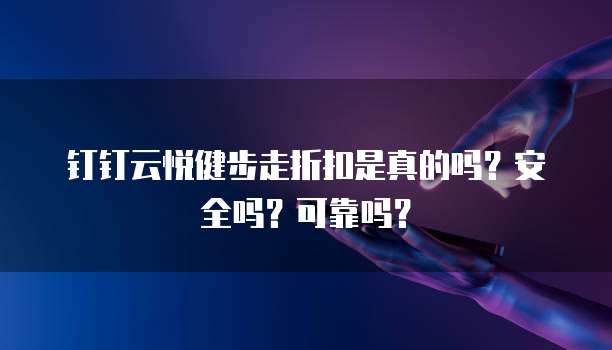 钉钉云悦健步走折扣是真的吗?安全吗?可靠吗?