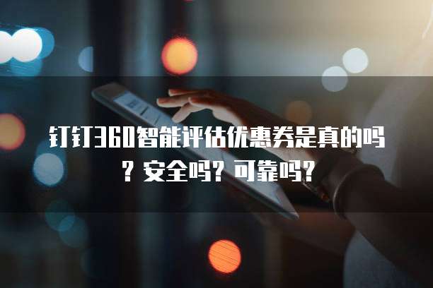 钉钉360智能评估优惠券是真的吗?安全吗?可靠吗?