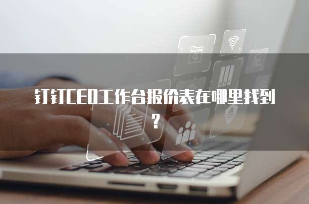 钉钉CEO工作台报价表在哪里找到？