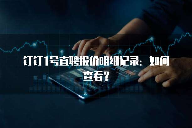 钉钉1号直聘报价明细记录:如何查看?