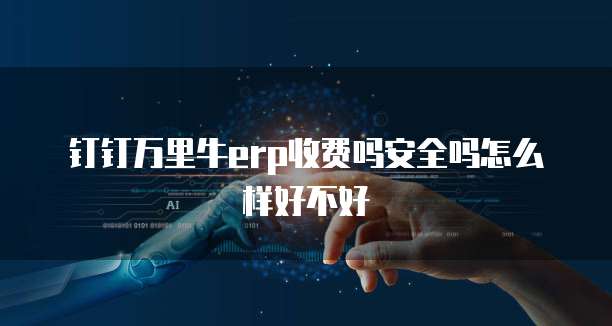 钉钉万里牛erp收费吗安全吗怎么样好不好