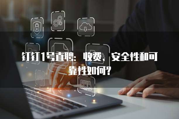 钉钉1号直聘:收费、安全性和可靠性如何?