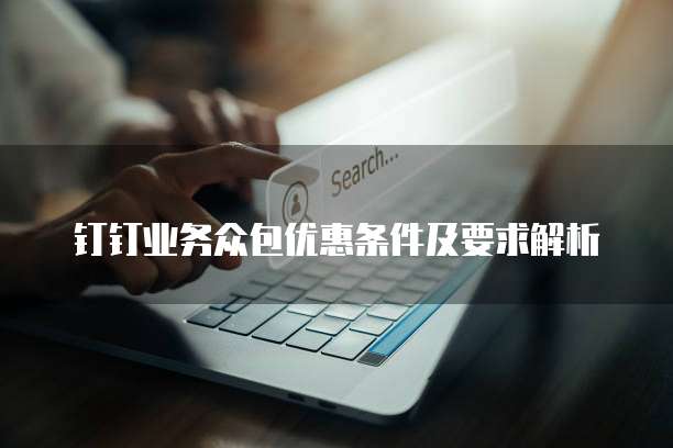 钉钉业务众包优惠条件及要求解析