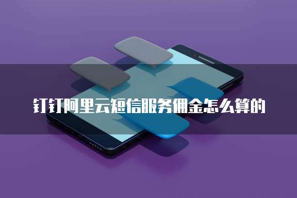 钉钉阿里云短信服务佣金怎么算的