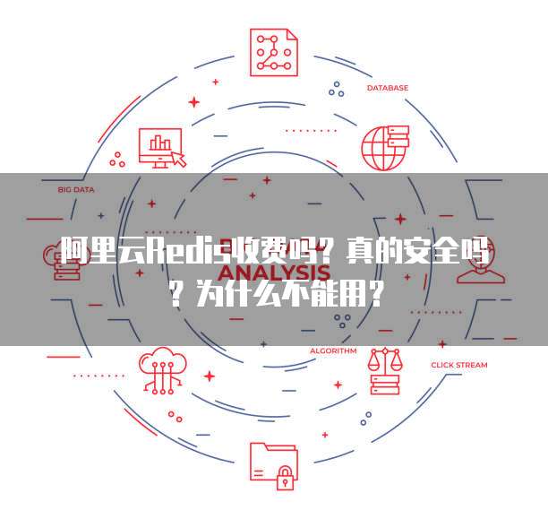 阿里云Redis收费吗?真的安全吗?为什么不能用?