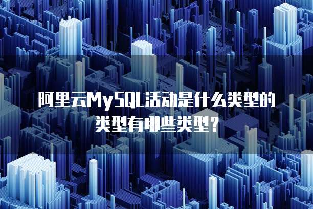 阿里云MySQL活动是什么类型的类型有哪些类型?