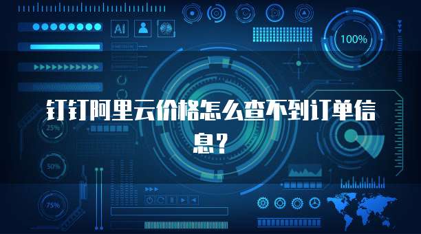 钉钉阿里云价格怎么查不到订单信息？