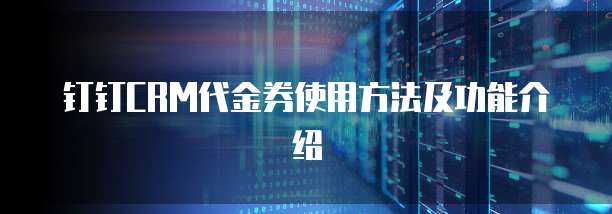 钉钉CRM代金券使用方法及功能介绍