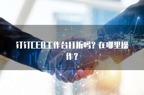 钉钉CEO工作台打折吗？在哪里操作？