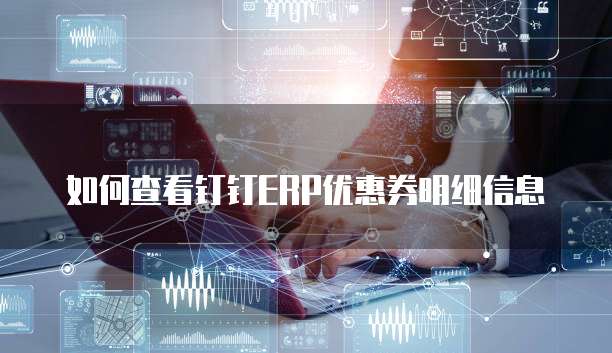 如何查看钉钉ERP优惠券明细信息