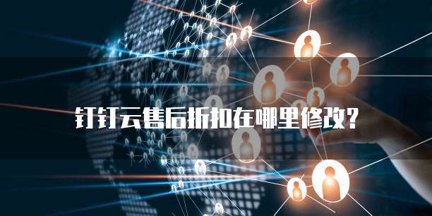 钉钉云售后折扣在哪里修改?