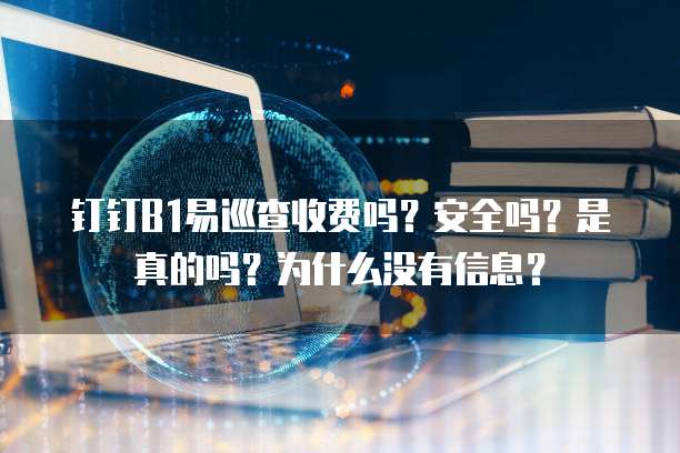 钉钉B1易巡查收费吗?安全吗?是真的吗?为什么没有信息?